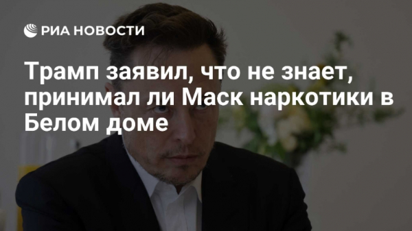 Трамп заявил, что не знает, употреблял ли Маск наркотики в Белом доме